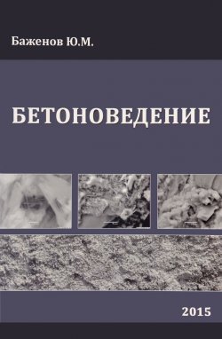 Книга "Бетоноведение. Учебник" – Ю. М. Баженов, 2015