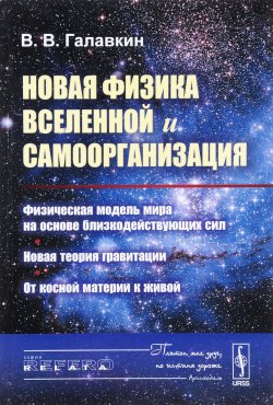 Книга "Новая физика Вселенной и самоорганизация. Физическая модель мира на основе близкодействующих сил. Новая теория гравитации. От косной материи к живой" – , 2016