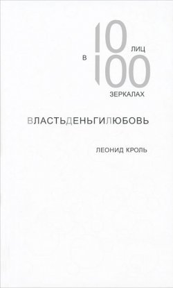 Книга "ВластьДеньгиЛюбовь. 10 лиц в 100 зеркалах" – Леонид Кроль, 2013