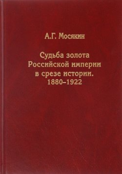 Книга "Судьба золота Российской империи в срезе истории. 1880-1922" – , 2017