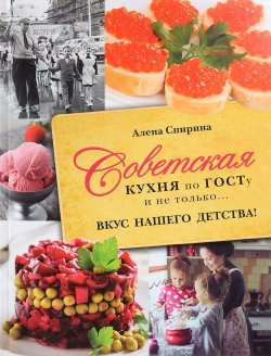 Книга "Советская кухня по ГОСТУ и не только... Вкус нашего детства!" – Алена Спирина, 2017