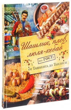 Книга "Шашлык, плов, люля-кебаб по ГОСТу от Ташкента до Тбилиси" – , 2017