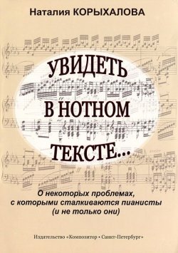 Книга "Увидеть в нотном тексте... О некоторых проблемах, с которыми сталкиваются пианисты (и не только они)" – , 2008