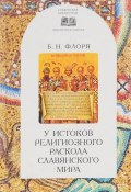 У истоков религиозного раскола славянского мира (XIII век) (Б. Н. Флоря, 2017)