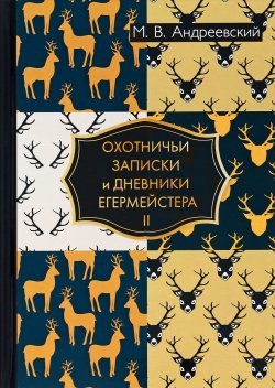 Книга "Охотничьи записки и дневники егермейстера. В 2 томах. Том 2" – , 2017