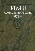Имя. Семантическая аура (В. Н. Топоров, 2007)