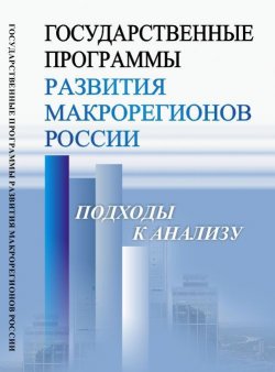 Книга "Государственные программы развития макрорегионов России: Подходы к анализу" – , 2016