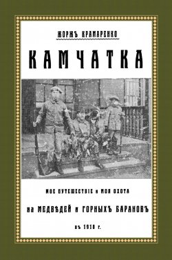 Книга "Камчатка. Мое путешествие и моя охота на медведей и горных баранов в 1918 г." – , 2017