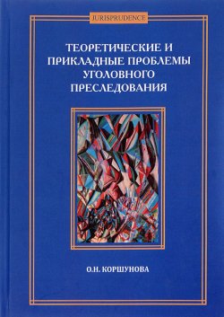 Книга "Теоретические и прикладные проблемы уголовного преследования" – О. Н. Коршунова, 2015