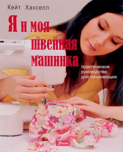 Книга "Я и моя швейная машинка. Практическое руководство для начинающих" – , 2014