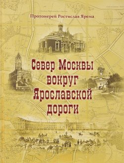 Книга "Север Москвы вокруг Ярославской дороги" – , 2013