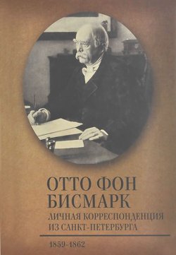 Книга "Личная корреспонденция из Санкт-Петербурга. 1859-1862" – Отто фон Бисмарк, 2013
