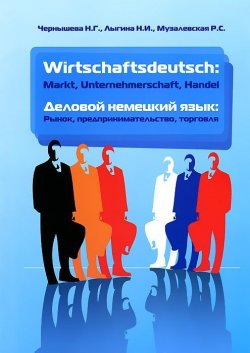 Книга "Деловой немецкий язык. Рынок, предпринимательство, торговля / Wirtschaftsdeutsch: Markt, Unternehmerschaft, Handel" – Н. С. Чернышева, 2013