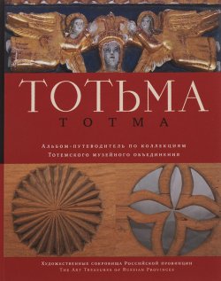 Книга "Totma / Тотьма. Альбом-путеводитель по коллекциям Тотемского музейного объединения" – А. В. Коренева, 2015