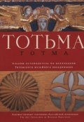 Totma / Тотьма. Альбом-путеводитель по коллекциям Тотемского музейного объединения (А. В. Коренева, 2015)