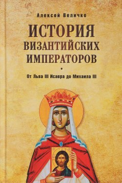 Книга "История Византийских императоров. От Льва III Исавра до Михаила III" – , 2017