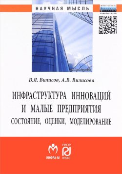 Книга "Инфраструктура инноваций и малые предприятия. Состояние, оценки, моделирование" – В. Я. Вилисов, 2015