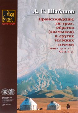 Книга "Происхождение уйгуров, ойратов (калмыков) и других телэских племен XVIII в. до н. э. - XIV в. н. э." – , 2015