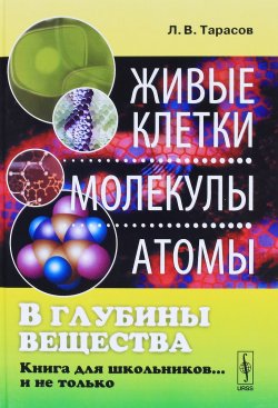 Книга "В глубины вещества. Живые клетки, молекулы, атомы. Книга для школьников... и не только" – , 2017