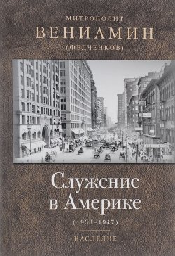 Книга "Служение в Америке. 1933-1947" – митрополит Вениамин (Федченков), 2016