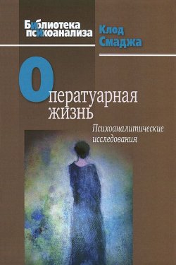 Книга "Оператуарная жизнь: Психоаналитические исследования" – , 2014