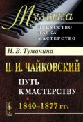 П. И. Чайковский. Часть 1. Путь к мастерству. 1840-1877 гг. (, 2014)