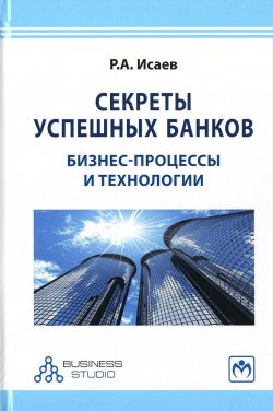 Книга "Секреты успешных банков. Бизнес-процессы и технологии" – , 2017