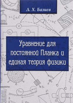 Книга "Уравнение для Постоянной Планка и единая теория физики" – , 2016
