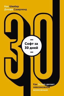 Книга "Софт за 30 дней. Как Scrum делает невозможное возможным" {МИФ Бизнес} – Джефф Сазерленд, Кен Швабер, Кен Швабер, 2012