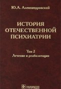 История отечественной психиатрии. В 3 томах. Том 2. Лечение и реабилитация (, 2013)