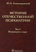 История отечественной психиатрии. В 3 томах. Том 3. Психиатрия в лицах (, 2013)