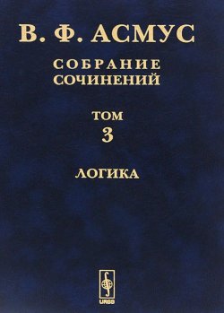 Книга "В. Ф. Асмус. Собрание сочинений. В 7 томах. Том 3. Логика" – , 2015