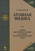 Атомная физика. В 2 томах. Том 2. Основы квантовой механики и строение электронной оболочки атома (, 2010)