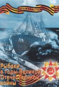 Рыбаки в годы Великой Отечественной войны. 1941-1945 гг. Учебное пособие (, 2015)