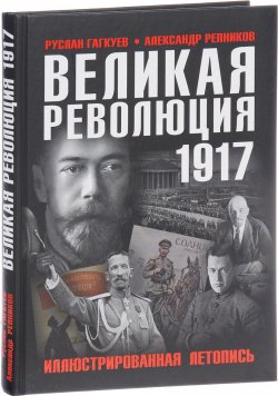 Книга "Великая Революция 1917 года. Иллюстрированная летопись" – , 2017