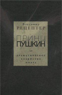 Книга "Принц Пушкин, или Драматическое хозяйство поэта" – Владимир Рецептер, 2014