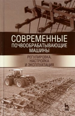 Книга "Современные почвообрабатывающие машины. Регулировка, настройка и эксплуатация. Учебное пособие" – , 2017