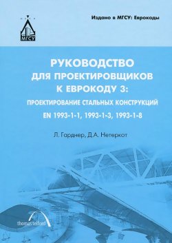 Книга "Руководство для проектировщиков к Еврокоду 3: проектирование стальных конструкций: EN 1993-1-1, EN 1993-1-3, EN 1993-1-8" – , 2013