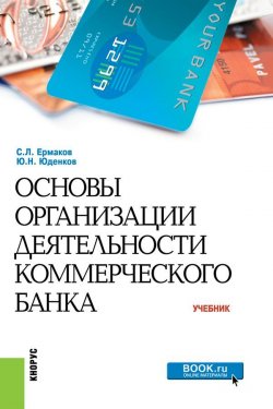 Книга "Основы организации деятельности коммерческого банка. Учебник" – Ю. Н. Юденков, 2019