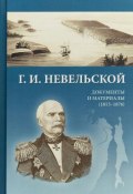 Г. И. Невельской. Документы и материалы (1813-1876) (Геннадий Невельской, 2018)
