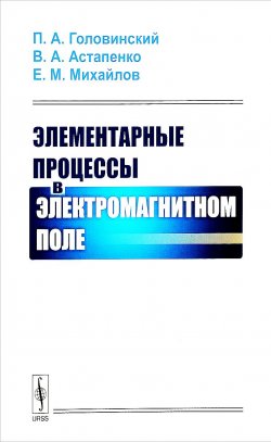 Книга "Элементарные процессы в электромагнитном поле" – А. В. Михайлов, М. А. Михайлов, 2018