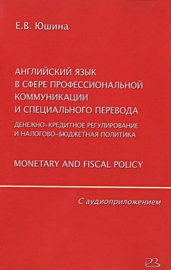 Книга "Английский язык в сфере профессиональной коммуникации и специального перевода. Денежно-кредитное регулирование и налогово-бюджетная политика. Monetary and Fiscal Policy (+ CD)" – , 2015