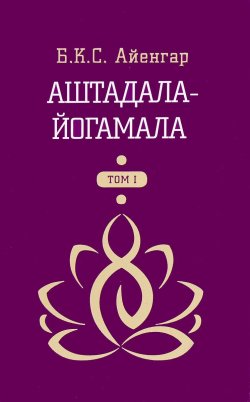 Книга "Аштадала-йогамала. Том 1" – Б. К. С. Айенгар, 2016