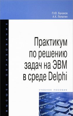 Книга "Практикум по решению задач на ЭВМ в среде Delphi. Учебное пособие" – П. Ю. Бунаков, 2018