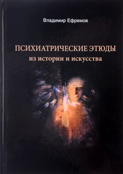 Книга "Психиатрические этюды из истории и искусства" – , 2016