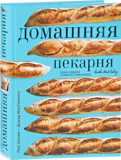 Книга "Домашняя пекарня. Полное руководство по выпечке от профессионалов" – , 2018