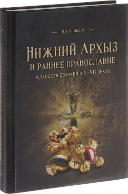 Книга "Нижний Архыз и раннее православие. Аланская епархия в Х-ХII веках" – , 2017