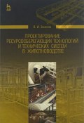 Проектирование ресурсосберегающих технологий и технических систем в животноводстве. Учебное пособие (, 2016)