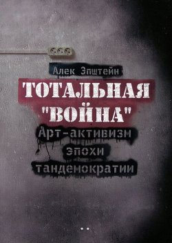 Книга "Тотальная "война". Арт-активизм эпохи тандемократии (+ CD-ROM)" – Алек Эпштейн, 2012