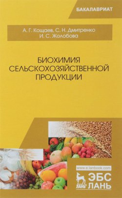 Книга "Биохимия сельскохозяйственной продукции. Учебное пособие" – , 2018